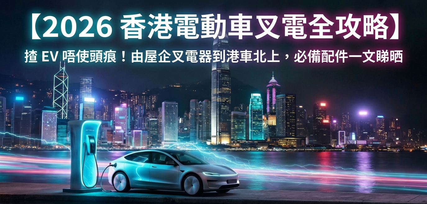 2026 香港電動車叉電全攻略 揸 EV 唔使頭痕！由屋企叉電器到港車北上，必備配件一文睇晒
